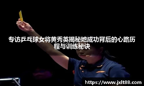 专访乒乓球女将黄秀英揭秘她成功背后的心路历程与训练秘诀