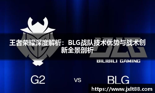 王者荣耀深度解析：BLG战队技术优势与战术创新全景剖析