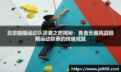 北京极限运动队逆袭之路揭秘：勇者无畏挑战极限运动联赛的辉煌成就